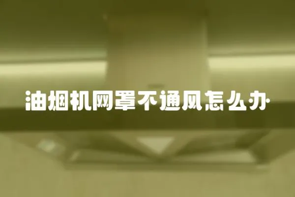 油煙機網(wǎng)罩不通風怎么辦