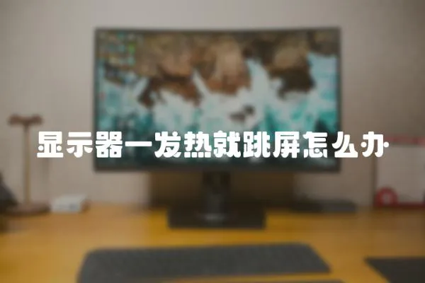 顯示器一發熱就跳屏怎么辦