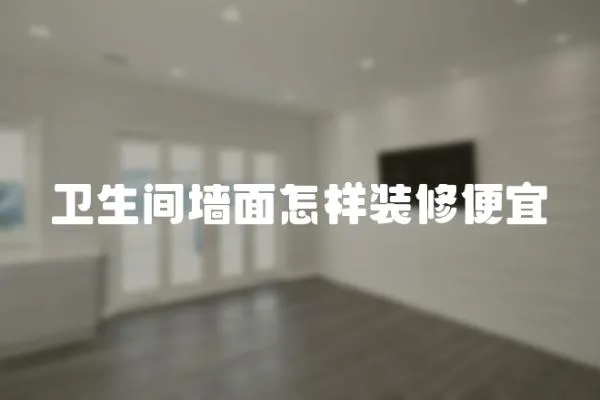 衛(wèi)生間墻面怎樣裝修便宜