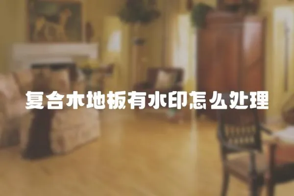 復合木地板有水印怎么處理