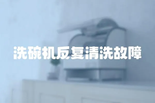 洗碗機反復清洗故障