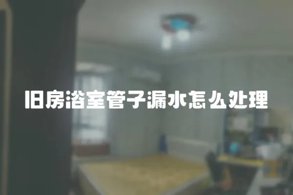 舊房浴室管子漏水怎么處理