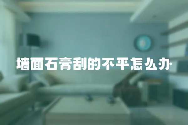 墻面石膏刮的不平怎么辦