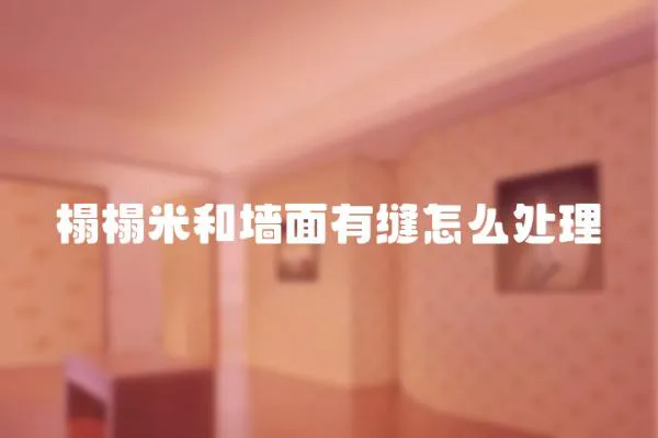 榻榻米和墻面有縫怎么處理