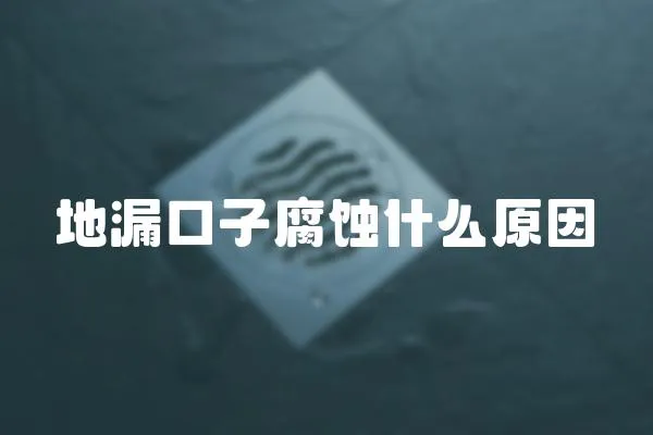 地漏口子腐蝕什么原因