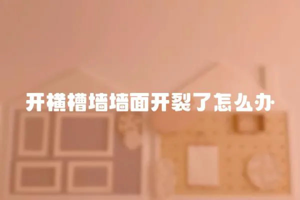 開橫槽墻墻面開裂了怎么辦