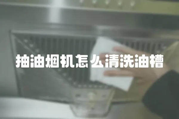 抽油烟机怎么清洗油槽