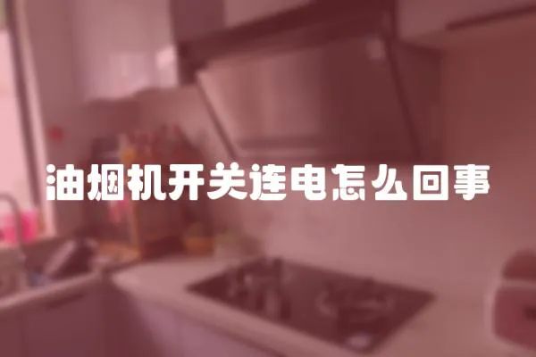 油煙機開關連電怎么回事