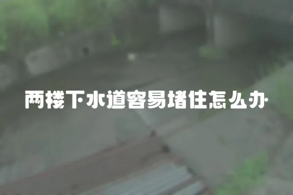 兩樓下水道容易堵住怎么辦
