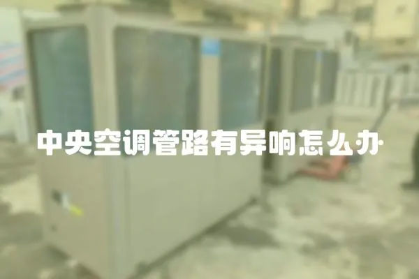 中央空調管路有異響怎么辦