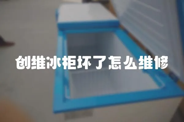 創維冰柜壞了怎么維修
