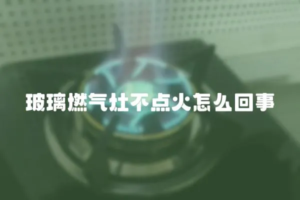 玻璃燃?xì)庠畈稽c(diǎn)火怎么回事