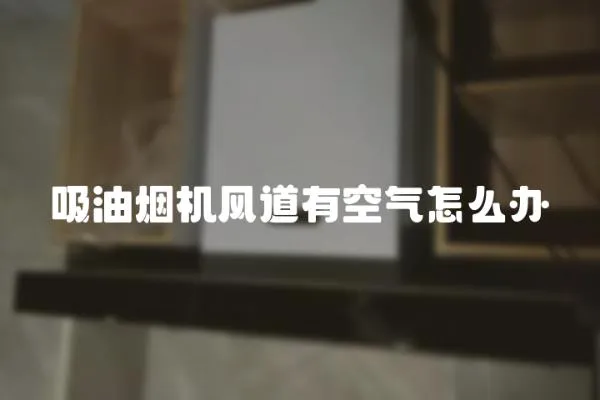 吸油煙機風道有空氣怎么辦