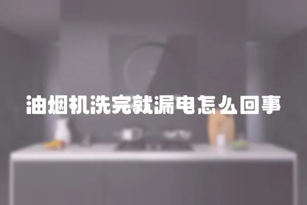 油煙機洗完就漏電怎么回事