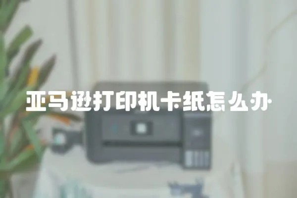亞馬遜打印機卡紙怎么辦