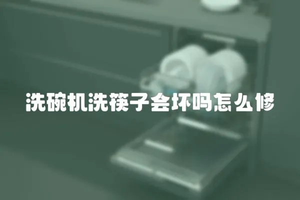 洗碗機洗筷子會壞嗎怎么修