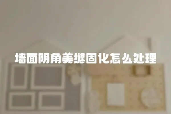 墻面陰角美縫固化怎么處理