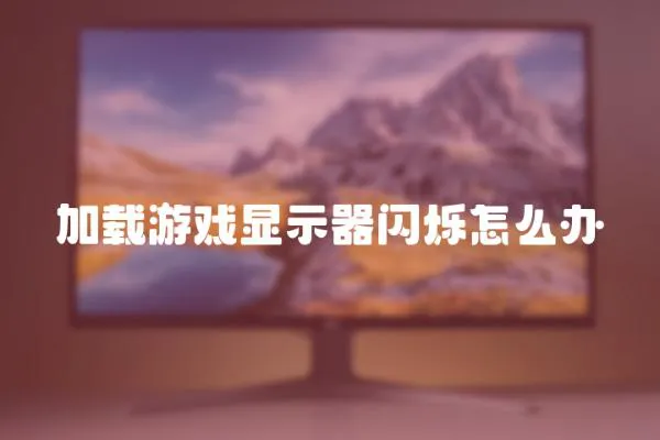 加載游戲顯示器閃爍怎么辦