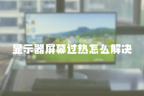 顯示器屏幕過熱怎么解決