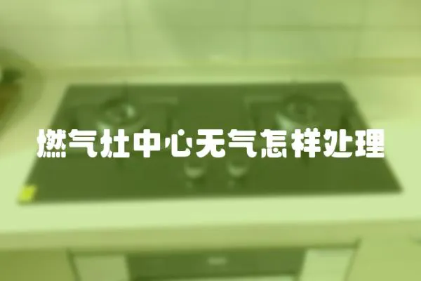 燃氣灶中心無氣怎樣處理