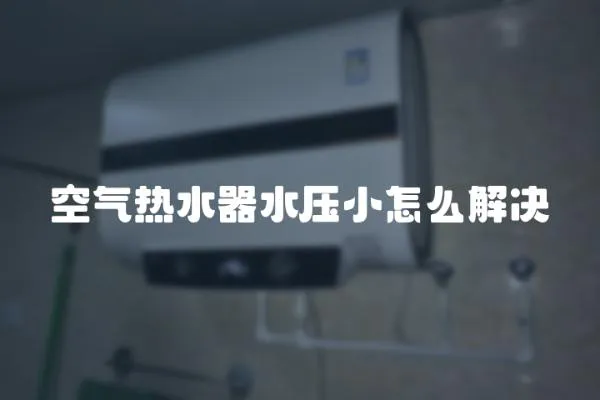 空氣熱水器水壓小怎么解決