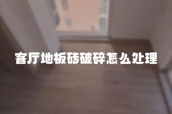 客廳地板磚破碎怎么處理