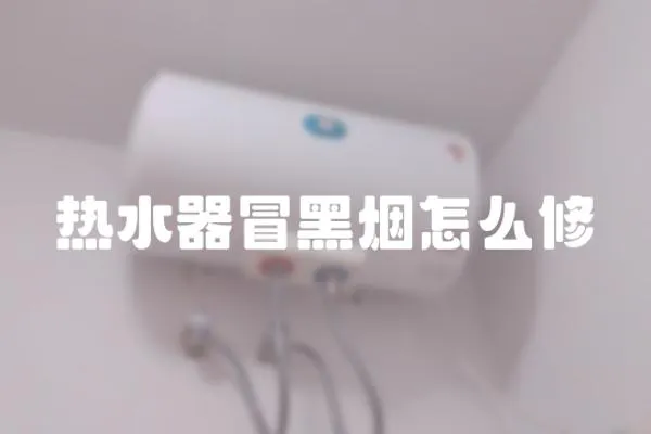 熱水器冒黑煙怎么修
