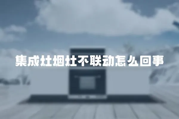 集成灶煙灶不聯(lián)動怎么回事