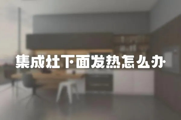 集成灶下面發(fā)熱怎么辦