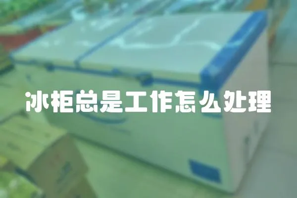 冰柜總是工作怎么處理
