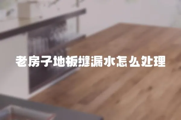 老房子地板縫漏水怎么處理