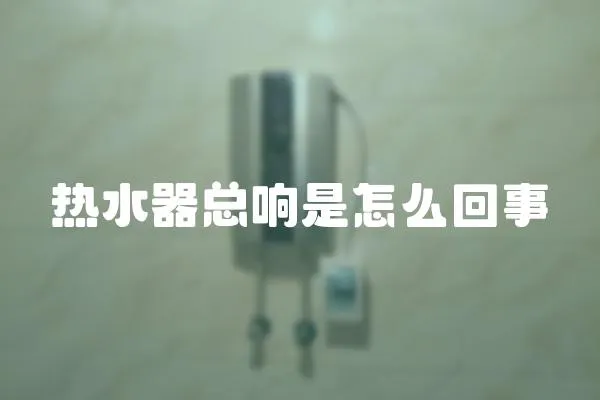 熱水器總響是怎么回事