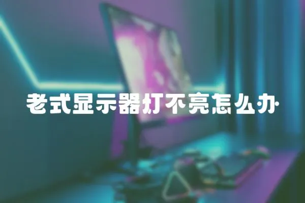 老式顯示器燈不亮怎么辦