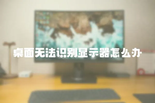 桌面無法識別顯示器怎么辦
