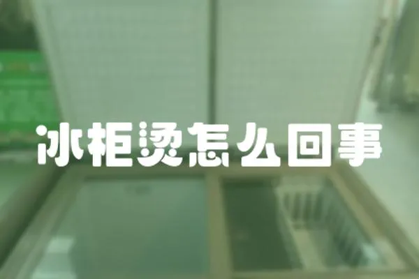 冰柜燙怎么回事