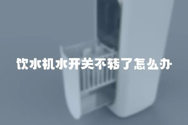 饮水机水开关不转了怎么办