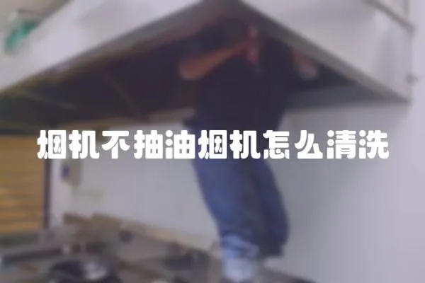 煙機不抽油煙機怎么清洗
