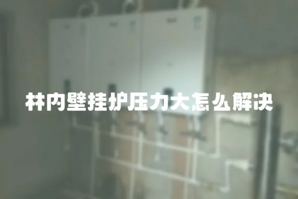林內壁掛爐壓力大怎么解決