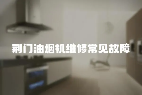 荊門油煙機維修常見故障