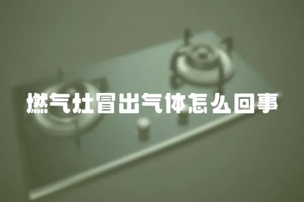 燃氣灶冒出氣體怎么回事