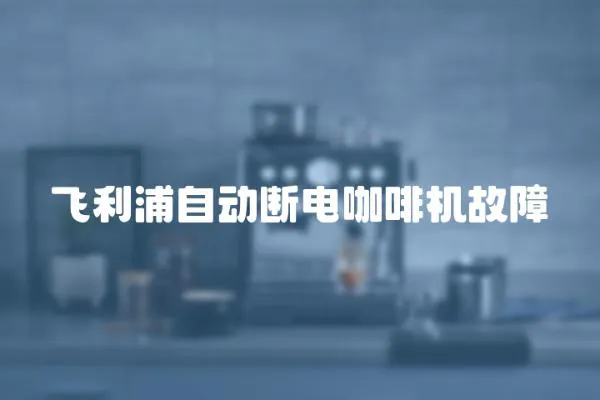 飛利浦自動斷電咖啡機故障