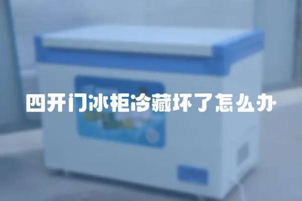四開門冰柜冷藏壞了怎么辦