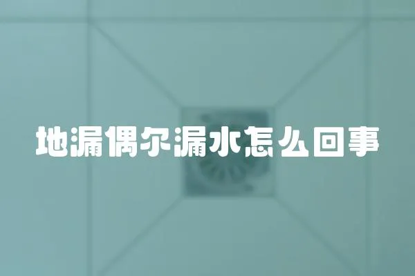 地漏偶爾漏水怎么回事