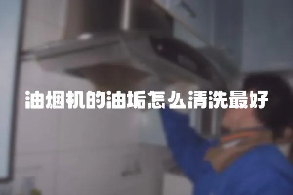 油煙機的油垢怎么清洗最好