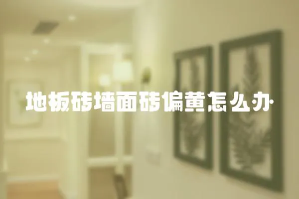地板磚墻面磚偏黃怎么辦
