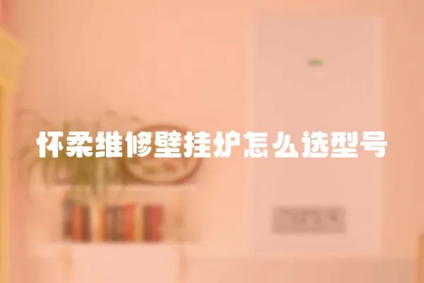 懷柔維修壁掛爐怎么選型號