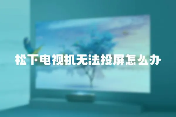 松下電視機無法投屏怎么辦