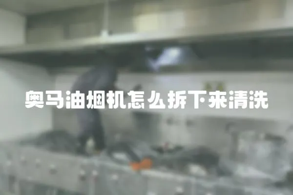 奧馬油煙機怎么拆下來清洗