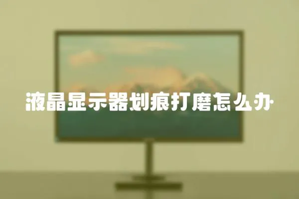 液晶顯示器劃痕打磨怎么辦