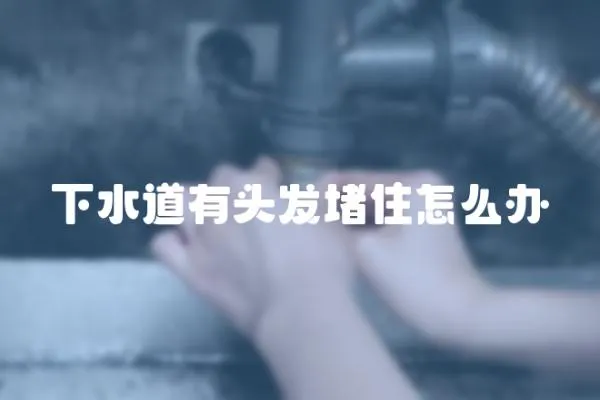 下水道有頭發堵住怎么辦